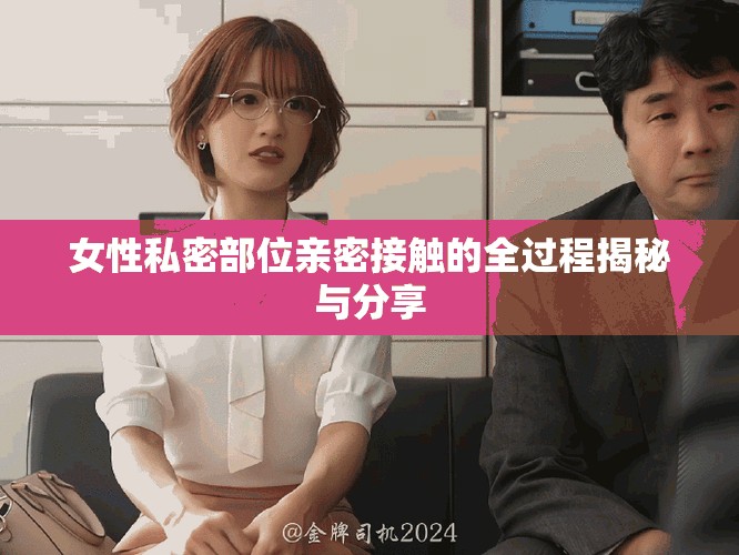 女性私密部位親密接觸的全過程揭秘與分享