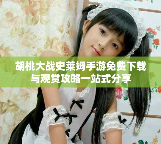 胡桃大戰(zhàn)史萊姆手游免費下載與觀賞攻略一站式分享