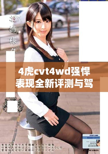 4虎cvt4wd強(qiáng)悍表現(xiàn)全新評(píng)測(cè)與駕駛體驗(yàn)解析