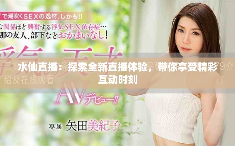 水仙直播：探索全新直播體驗(yàn)，帶你享受精彩互動(dòng)時(shí)刻