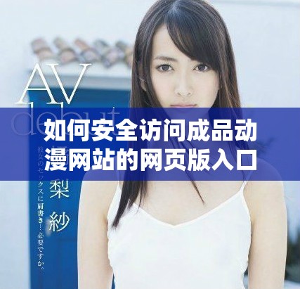 如何安全訪問成品動漫網(wǎng)站的網(wǎng)頁版入口和使用指南