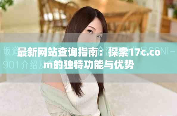 最新網(wǎng)站查詢指南：探索17c.com的獨(dú)特功能與優(yōu)勢