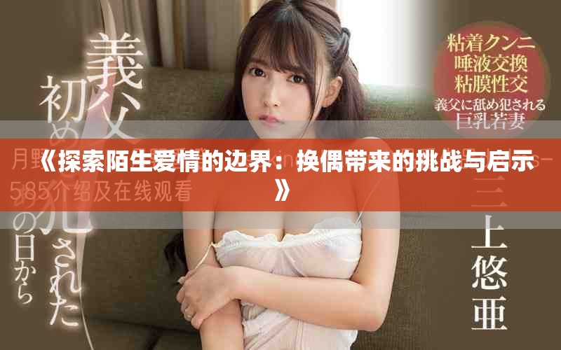 《探索陌生愛情的邊界：換偶帶來的挑戰(zhàn)與啟示》