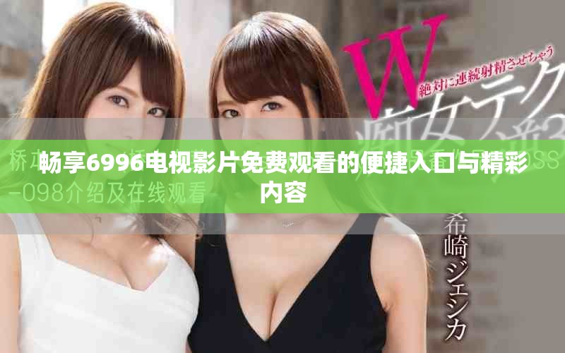 暢享6996電視影片免費(fèi)觀看的便捷入口與精彩內(nèi)容