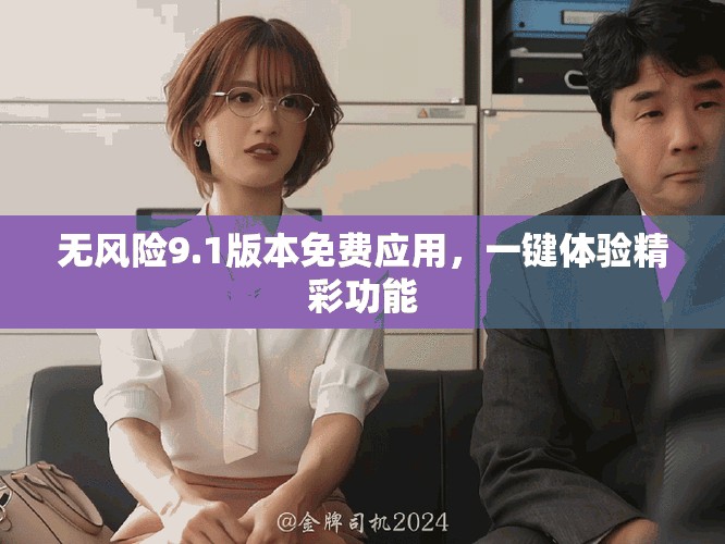 無(wú)風(fēng)險(xiǎn)9.1版本免費(fèi)應(yīng)用，一鍵體驗(yàn)精彩功能