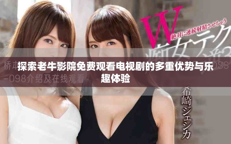探索老牛影院免費觀看電視劇的多重優(yōu)勢與樂趣體驗