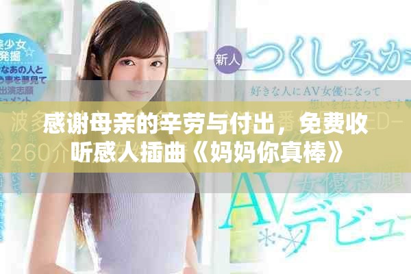 感謝母親的辛勞與付出，免費收聽感人插曲《媽媽你真棒》