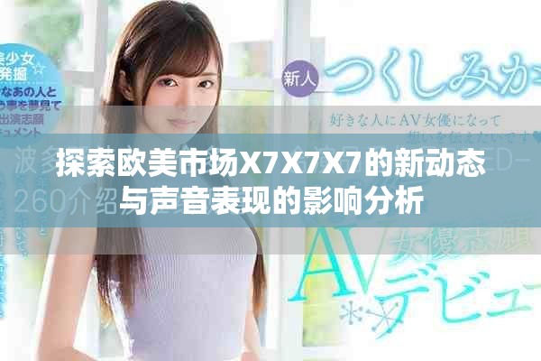 探索歐美市場X7X7X7的新動態(tài)與聲音表現(xiàn)的影響分析