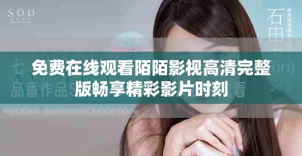 免費在線觀看陌陌影視高清完整版暢享精彩影片時刻