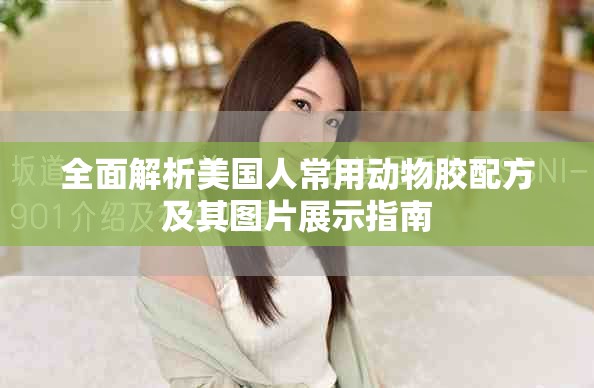 全面解析美國(guó)人常用動(dòng)物膠配方及其圖片展示指南