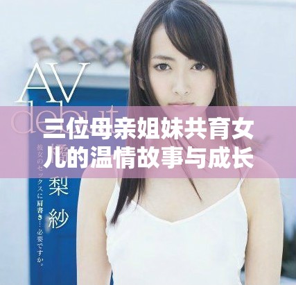 三位母親姐妹共育女兒的溫情故事與成長(zhǎng)歷程