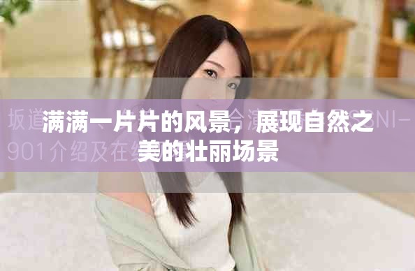滿滿一片片的風(fēng)景，展現(xiàn)自然之美的壯麗場景