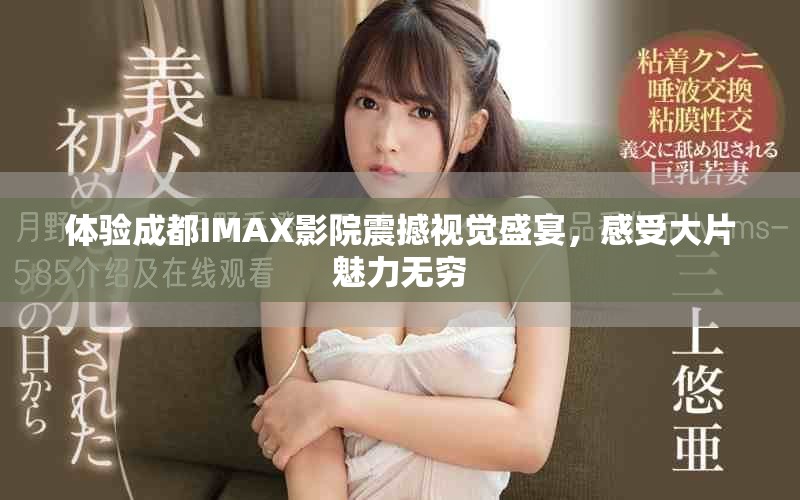 體驗成都IMAX影院震撼視覺盛宴，感受大片魅力無窮
