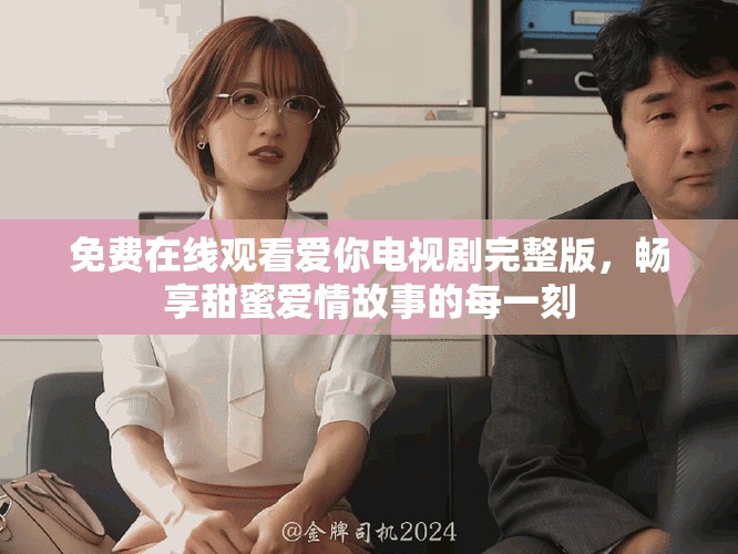 免費(fèi)在線觀看愛你電視劇完整版，暢享甜蜜愛情故事的每一刻