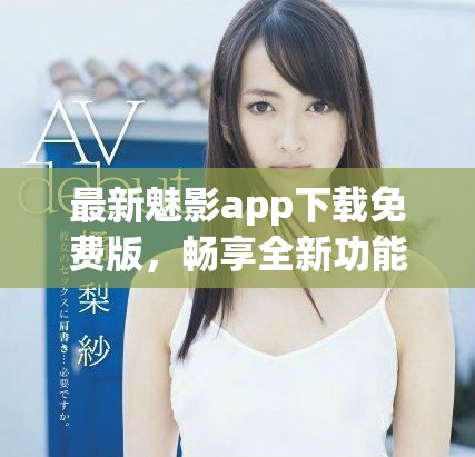 最新魅影app下載免費(fèi)版，暢享全新功能與精彩內(nèi)容