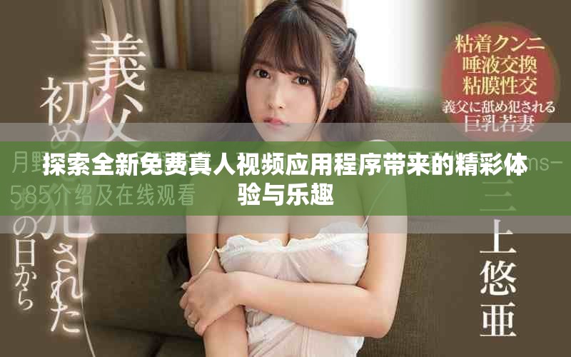 探索全新免費(fèi)真人視頻應(yīng)用程序帶來的精彩體驗(yàn)與樂趣