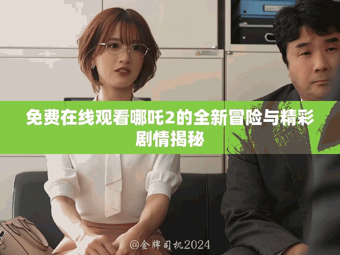 免費在線觀看哪吒2的全新冒險與精彩劇情揭秘