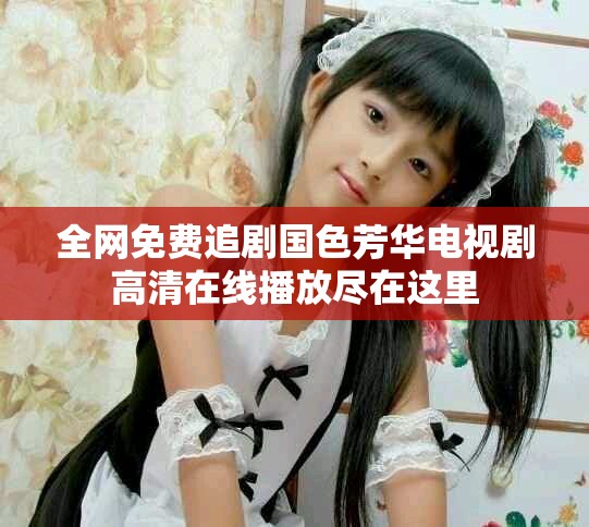 全網(wǎng)免費(fèi)追劇國(guó)色芳華電視劇高清在線播放盡在這里