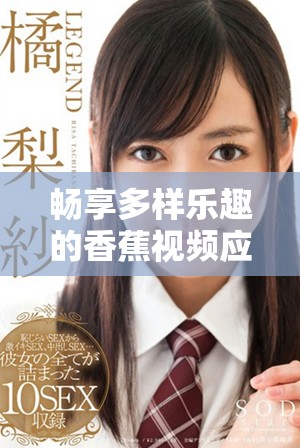 暢享多樣樂趣的香蕉視頻應(yīng)用全方位評測與推薦