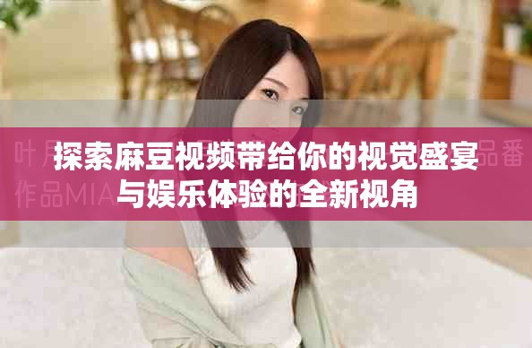 探索麻豆視頻帶給你的視覺盛宴與娛樂體驗(yàn)的全新視角