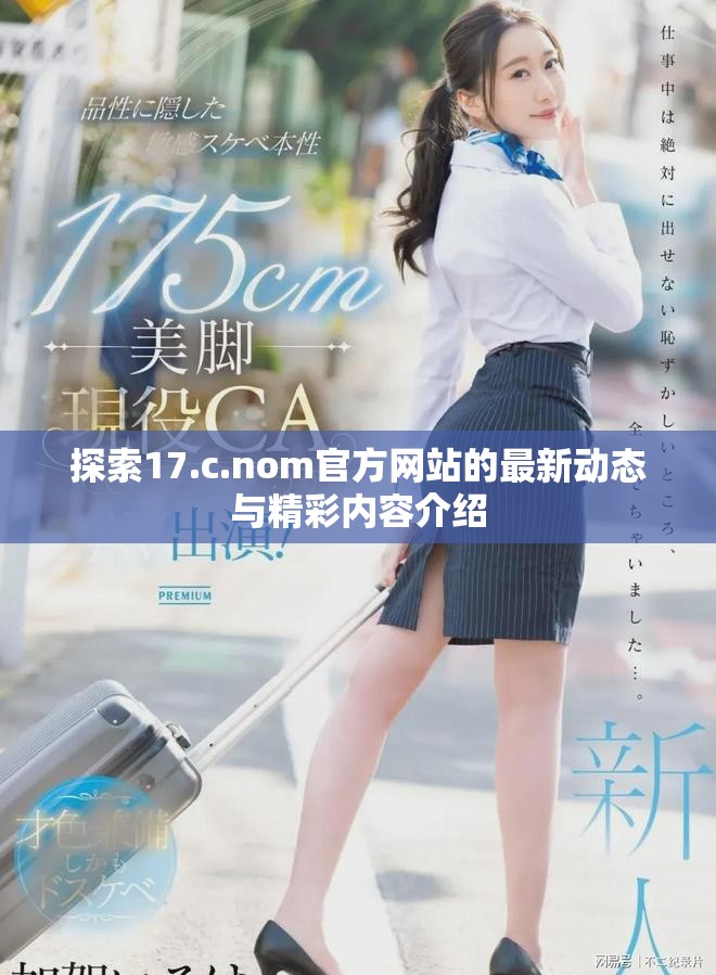 探索17.c.nom官方網(wǎng)站的最新動(dòng)態(tài)與精彩內(nèi)容介紹