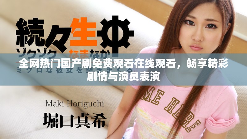 全網熱門國產劇免費觀看在線觀看，暢享精彩劇情與演員表演