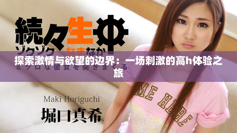 探索激情與欲望的邊界：一場刺激的高h(yuǎn)體驗(yàn)之旅
