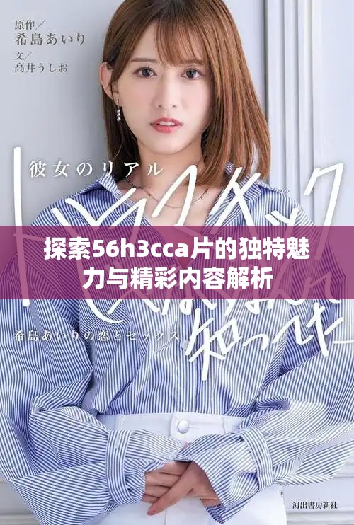 探索56h3cca片的獨(dú)特魅力與精彩內(nèi)容解析