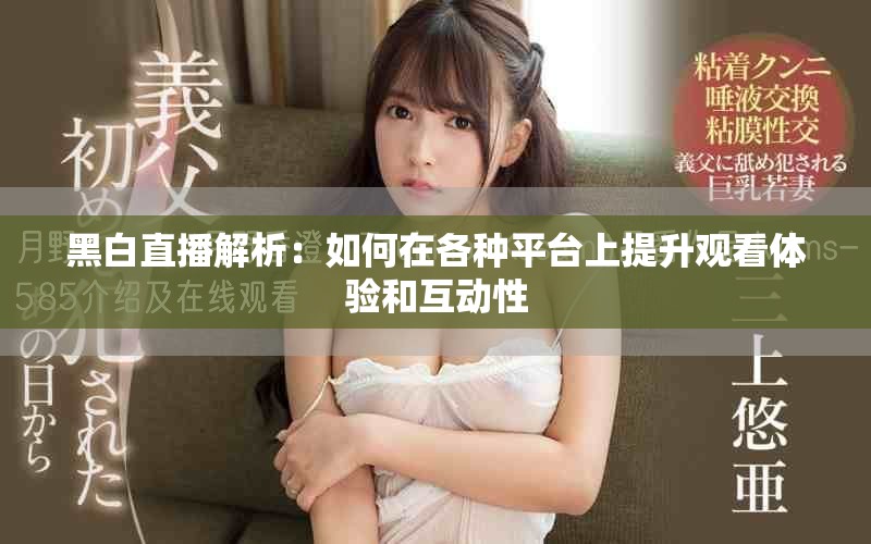 黑白直播解析：如何在各種平臺(tái)上提升觀看體驗(yàn)和互動(dòng)性
