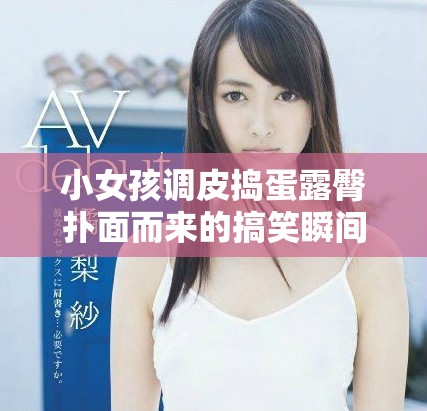 小女孩調皮搗蛋露臀撲面而來的搞笑瞬間視頻合集