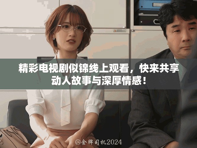 精彩電視劇似錦線上觀看，快來共享動(dòng)人故事與深厚情感！