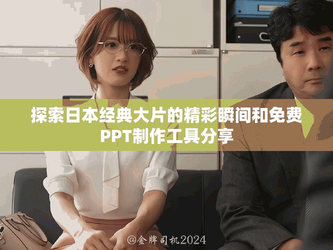 探索日本經(jīng)典大片的精彩瞬間和免費(fèi)PPT制作工具分享
