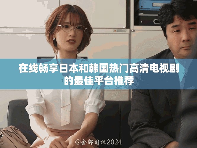 在線(xiàn)暢享日本和韓國(guó)熱門(mén)高清電視劇的最佳平臺(tái)推薦