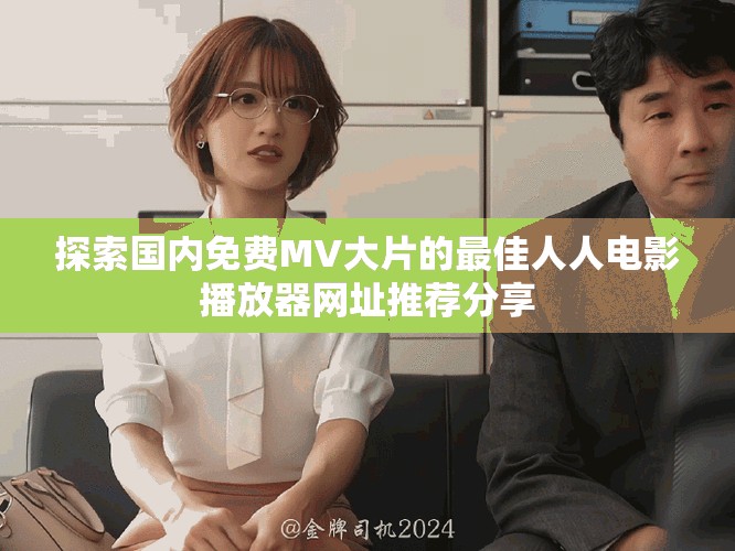 探索國內(nèi)免費MV大片的最佳人人電影播放器網(wǎng)址推薦分享