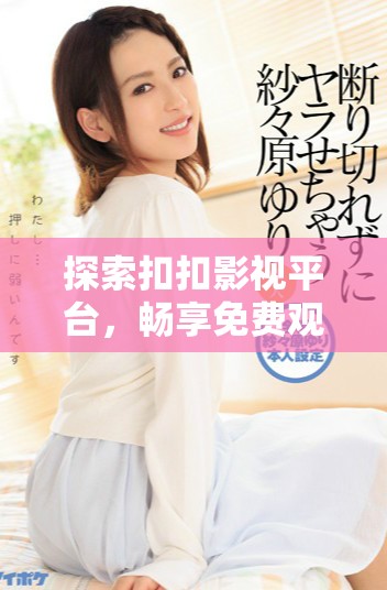探索扣扣影視平臺(tái)，暢享免費(fèi)觀看熱門(mén)電視劇資源