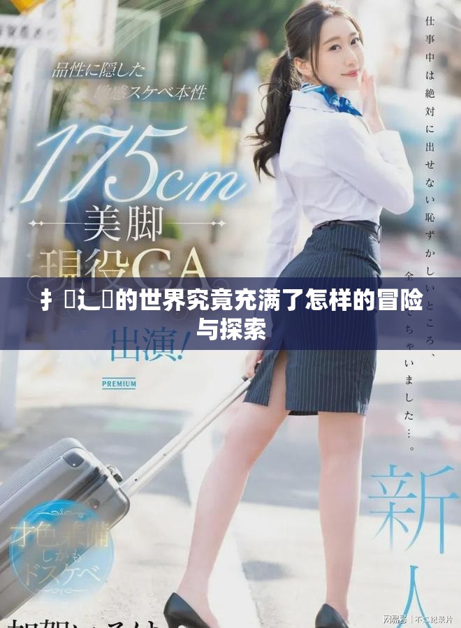扌喿辶畐的世界究竟充滿了怎樣的冒險(xiǎn)與探索