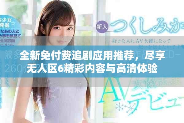 全新免付費追劇應用推薦，盡享無人區(qū)6精彩內(nèi)容與高清體驗