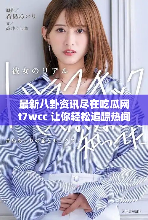 最新八卦資訊盡在吃瓜網(wǎng)t7wcc 讓你輕松追蹤熱聞動向