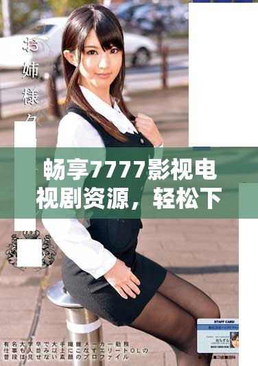 暢享7777影視電視劇資源，輕松下載安裝使用指南
