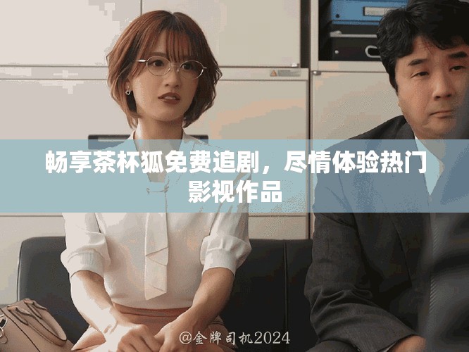 暢享茶杯狐免費(fèi)追劇，盡情體驗熱門影視作品