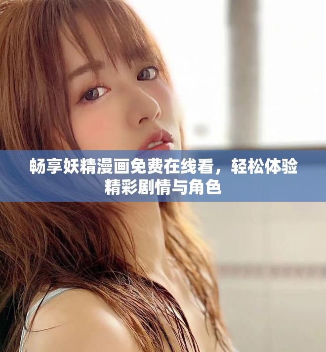 暢享妖精漫畫免費在線看，輕松體驗精彩劇情與角色