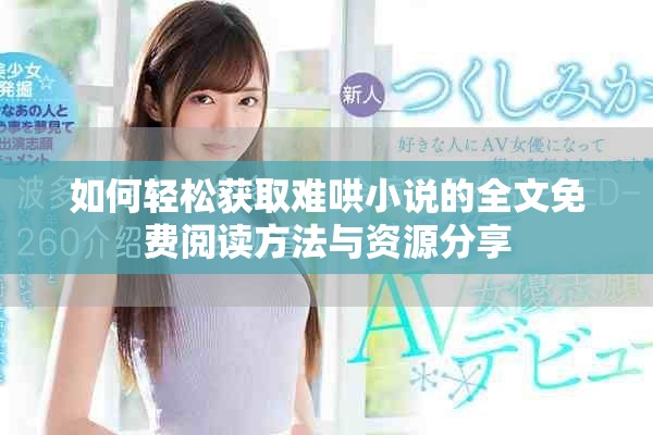 如何輕松獲取難哄小說的全文免費閱讀方法與資源分享