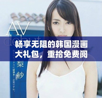 暢享無阻的韓國漫畫大禮包，重拾免費閱讀的樂趣與激情