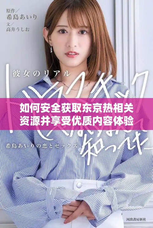 如何安全獲取東京熱相關(guān)資源并享受優(yōu)質(zhì)內(nèi)容體驗