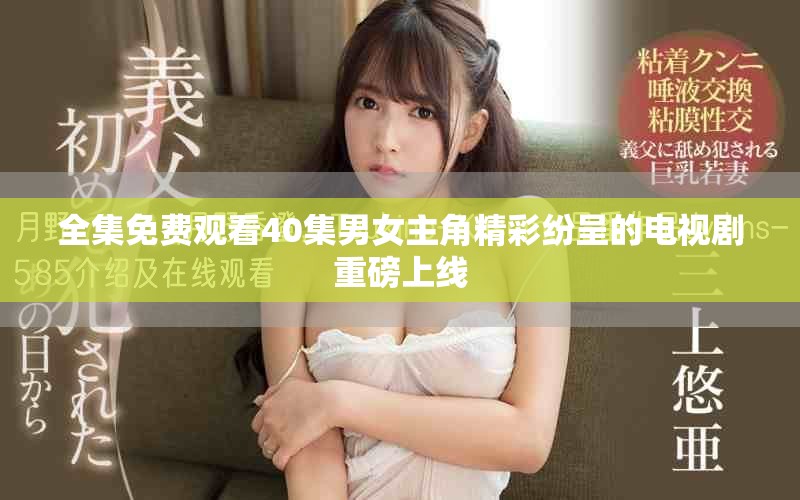 全集免費(fèi)觀看40集男女主角精彩紛呈的電視劇重磅上線