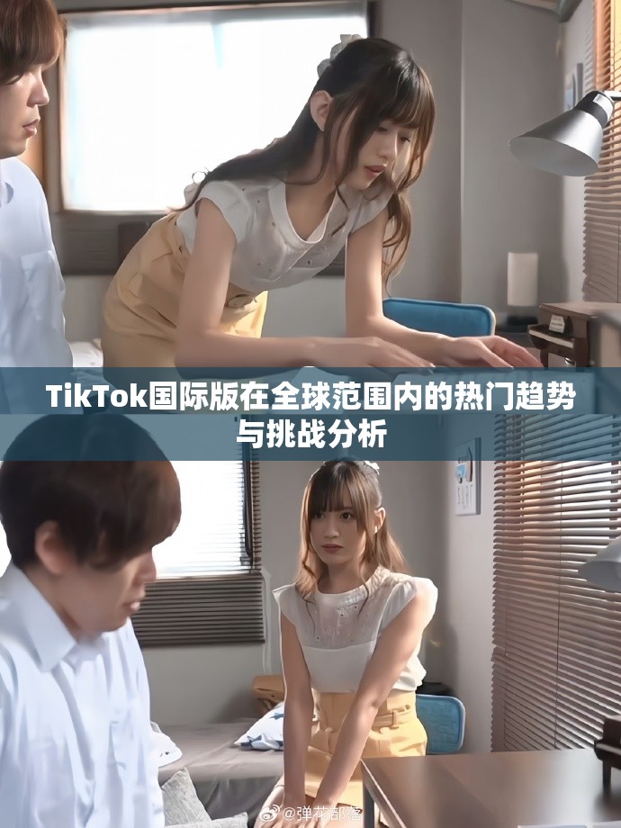 TikTok國際版在全球范圍內(nèi)的熱門趨勢與挑戰(zhàn)分析
