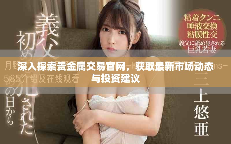 深入探索貴金屬交易官網(wǎng)，獲取最新市場動態(tài)與投資建議