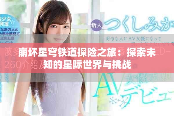 崩壞星穹鐵道探險之旅：探索未知的星際世界與挑戰(zhàn)