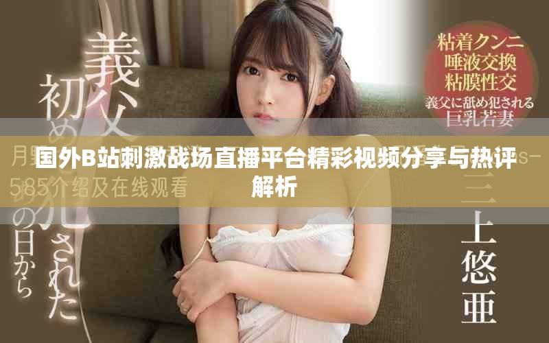 國外B站刺激戰(zhàn)場直播平臺精彩視頻分享與熱評解析