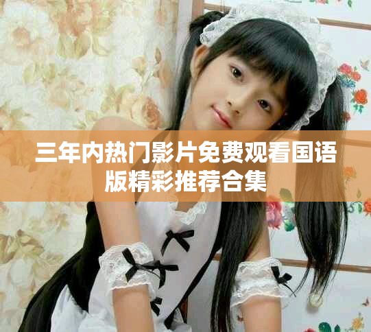 三年內(nèi)熱門影片免費觀看國語版精彩推薦合集